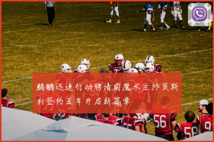 鹈鹕迅速行动聘请前魔术主帅莫斯利签约五年开启新篇章
