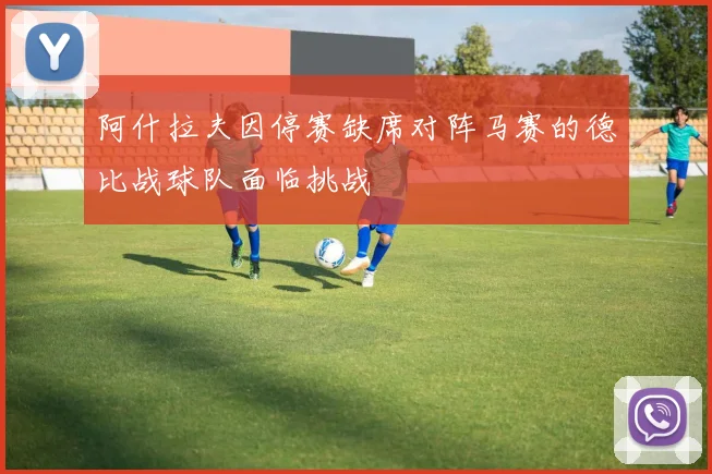 阿什拉夫因停赛缺席对阵马赛的德比战球队面临挑战