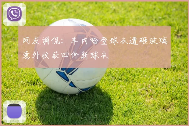 网友调侃：车内哈登球衣遭砸玻璃意外收获四件新球衣
