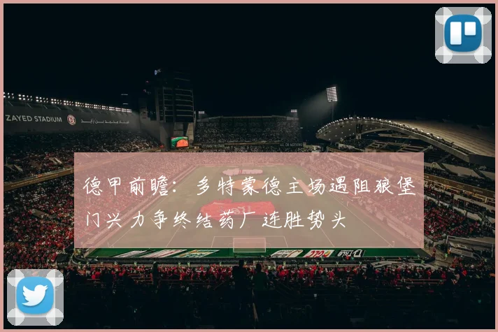 德甲前瞻：多特蒙德主场遇阻狼堡门兴力争终结药厂连胜势头