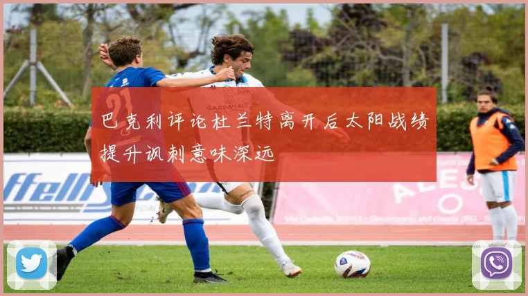 巴克利评论杜兰特离开后太阳战绩提升讽刺意味深远