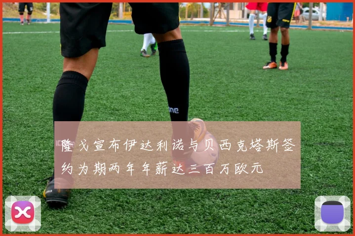 隆戈宣布伊达利诺与贝西克塔斯签约为期两年年薪达三百万欧元