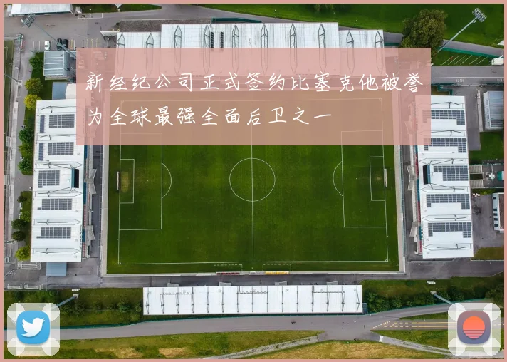 新经纪公司正式签约比塞克他被誉为全球最强全面后卫之一