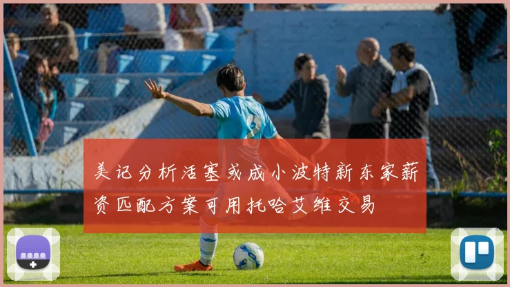 美记分析活塞或成小波特新东家薪资匹配方案可用托哈艾维交易