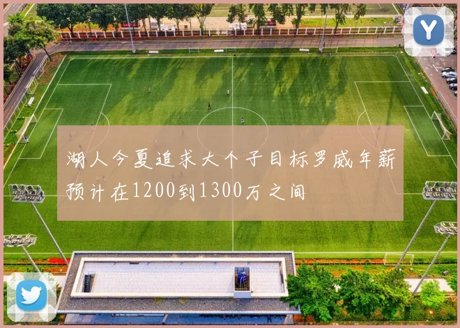 湖人今夏追求大个子目标罗威年薪预计在1200到1300万之间