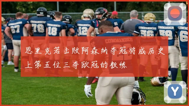 恩里克若击败阿森纳夺冠将成历史上第五位三夺欧冠的教练