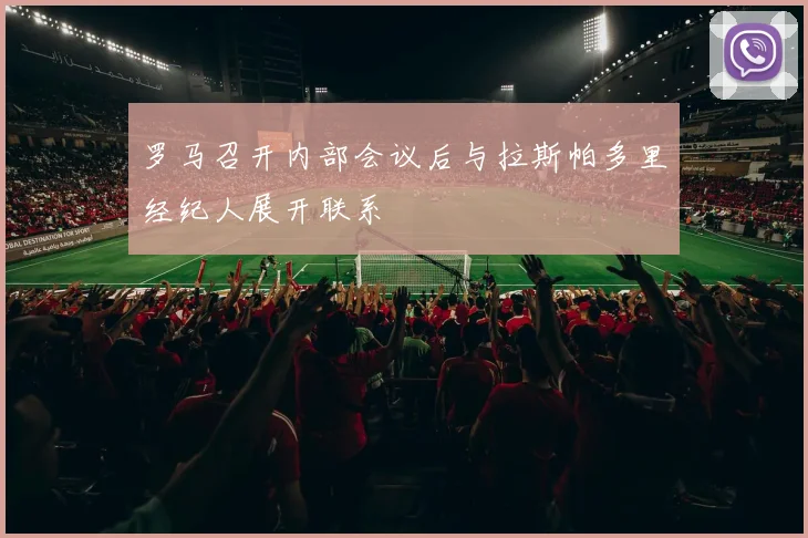 罗马召开内部会议后与拉斯帕多里经纪人展开联系