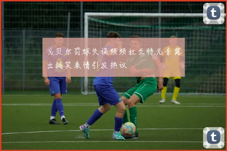 戈贝尔罚球失误频频杜兰特无奈露出搞笑表情引发热议