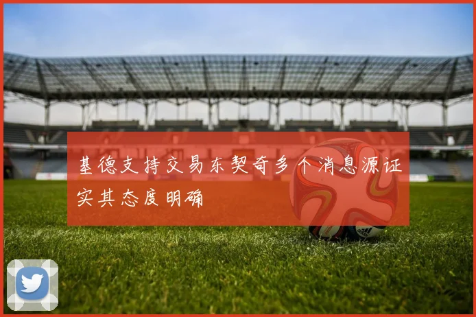 基德支持交易东契奇多个消息源证实其态度明确