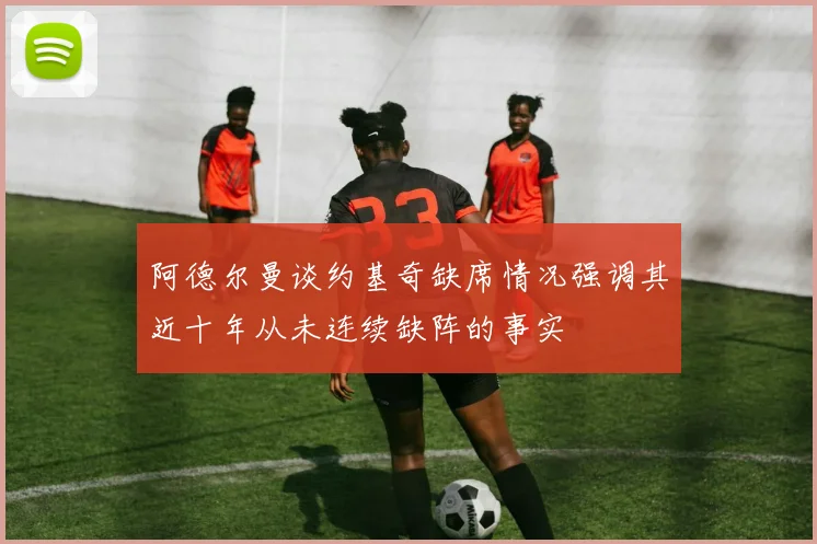 阿德尔曼谈约基奇缺席情况强调其近十年从未连续缺阵的事实