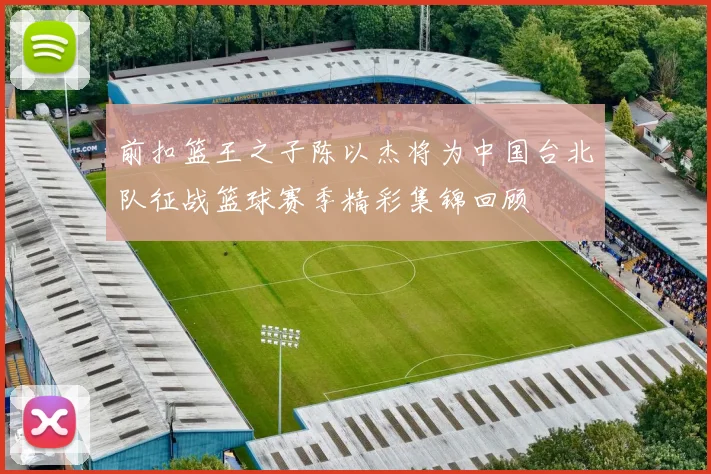 前扣篮王之子陈以杰将为中国台北队征战篮球赛季精彩集锦回顾
